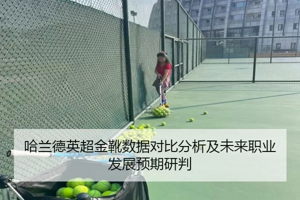 哈兰德英超金靴数据对比分析及未来职业发展预期研判