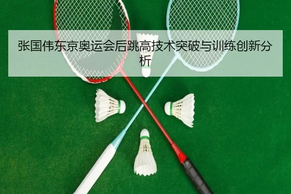 张国伟东京奥运会后跳高技术突破与训练创新分析